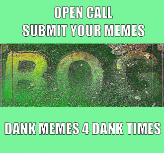 Text reads BOG Open call, submit your memes, dank memes for dank times, on a green background with swampy water